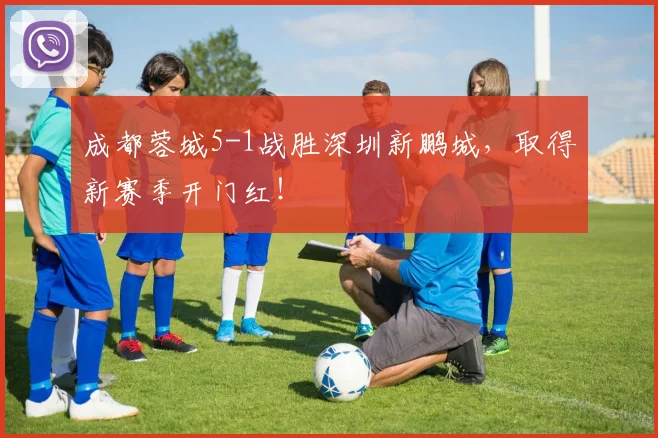 成都蓉城5-1战胜深圳新鹏城，取得新赛季开门红！