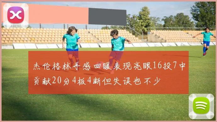 杰伦格林手感回暖表现亮眼16投7中贡献20分4板4断但失误也不少