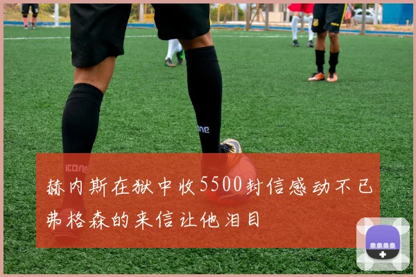 赫内斯在狱中收5500封信感动不已弗格森的来信让他泪目