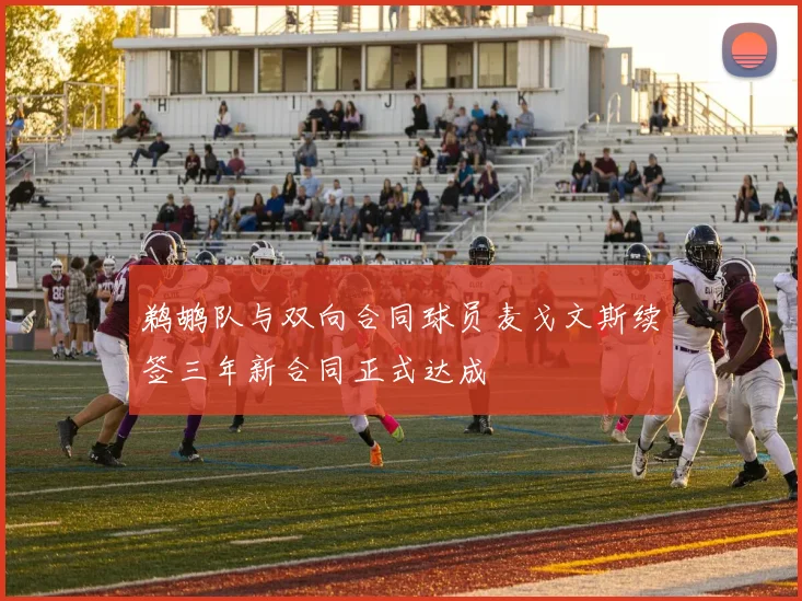 鹈鹕队与双向合同球员麦戈文斯续签三年新合同正式达成