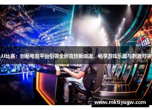 JJ比赛：创新电竞平台引领全民竞技新潮流，畅享游戏乐趣与刺激对决