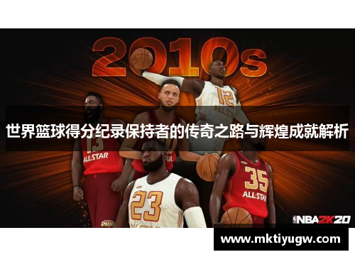 世界篮球得分纪录保持者的传奇之路与辉煌成就解析