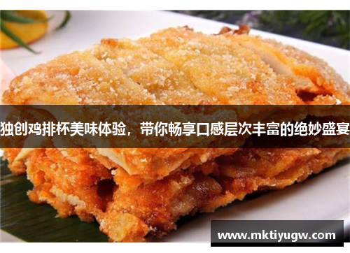 独创鸡排杯美味体验，带你畅享口感层次丰富的绝妙盛宴