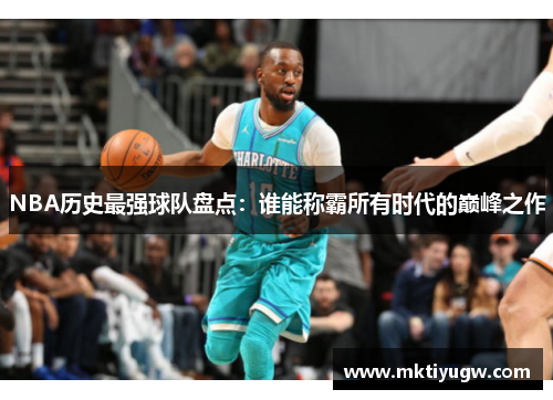NBA历史最强球队盘点：谁能称霸所有时代的巅峰之作