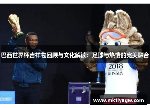 巴西世界杯吉祥物回顾与文化解读：足球与热情的完美融合
