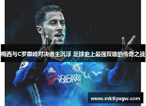 梅西与C罗巅峰对决谁主沉浮 足球史上最强双雄的传奇之战