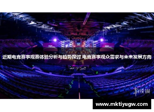 近期电竞赛事观赛体验分析与趋势探讨 电竞赛事观众需求与未来发展方向