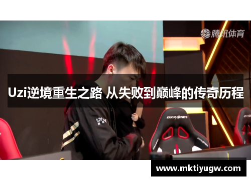 Uzi逆境重生之路 从失败到巅峰的传奇历程