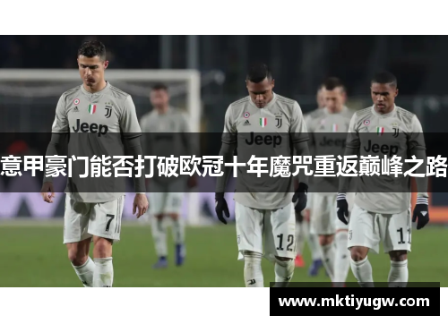 意甲豪门能否打破欧冠十年魔咒重返巅峰之路