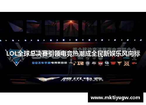 LOL全球总决赛引领电竞热潮成全民新娱乐风向标