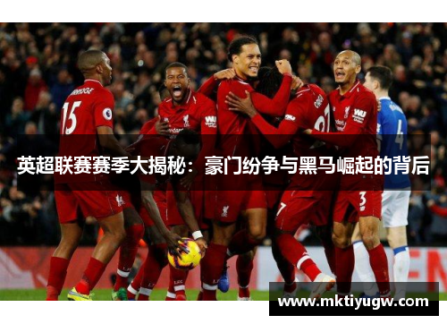 英超联赛赛季大揭秘：豪门纷争与黑马崛起的背后