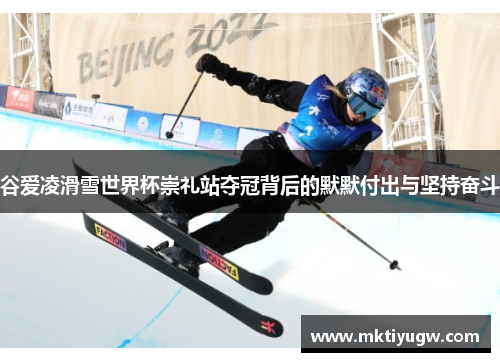 谷爱凌滑雪世界杯崇礼站夺冠背后的默默付出与坚持奋斗