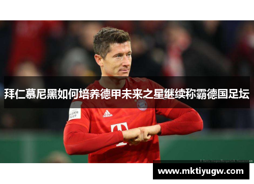 拜仁慕尼黑如何培养德甲未来之星继续称霸德国足坛