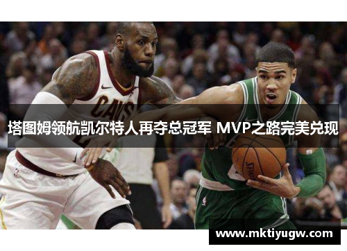 塔图姆领航凯尔特人再夺总冠军 MVP之路完美兑现