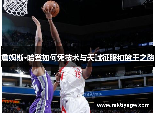 詹姆斯·哈登如何凭技术与天赋征服扣篮王之路