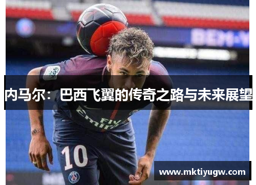 内马尔：巴西飞翼的传奇之路与未来展望