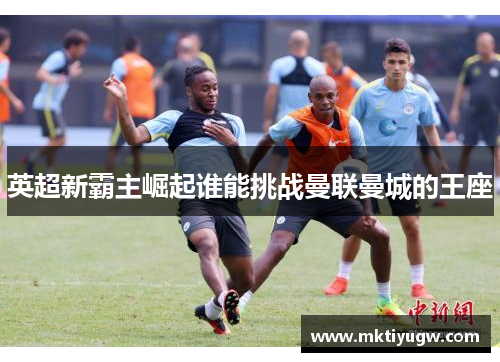 英超新霸主崛起谁能挑战曼联曼城的王座