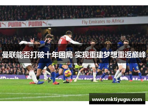 曼联能否打破十年困局 实现重建梦想重返巅峰