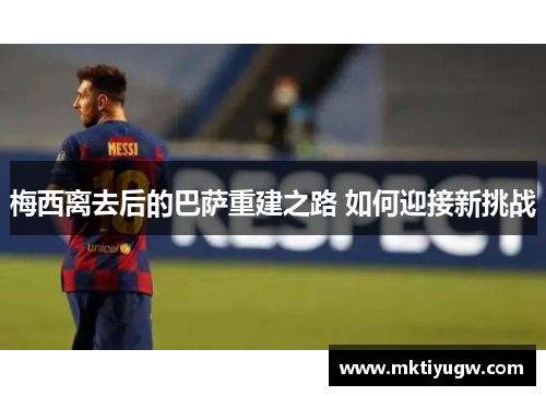 梅西离去后的巴萨重建之路 如何迎接新挑战