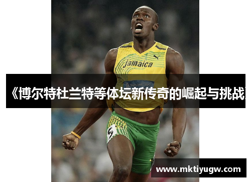 《博尔特杜兰特等体坛新传奇的崛起与挑战》
