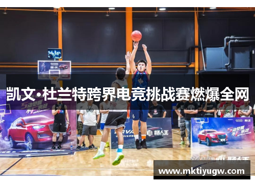 凯文·杜兰特跨界电竞挑战赛燃爆全网