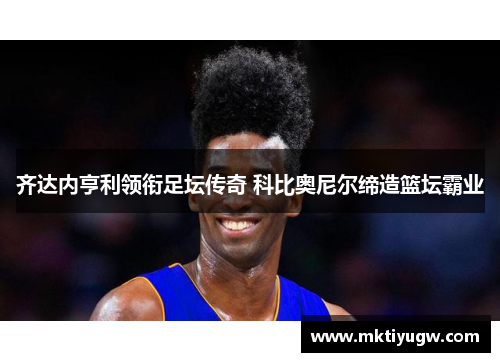齐达内亨利领衔足坛传奇 科比奥尼尔缔造篮坛霸业