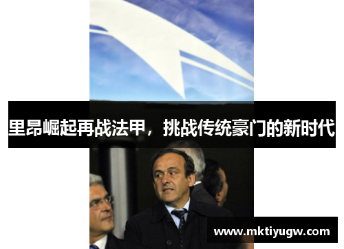 里昂崛起再战法甲，挑战传统豪门的新时代