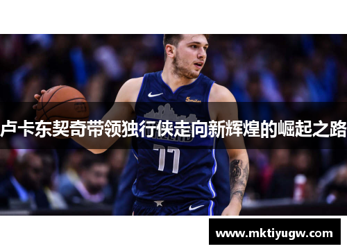卢卡东契奇带领独行侠走向新辉煌的崛起之路