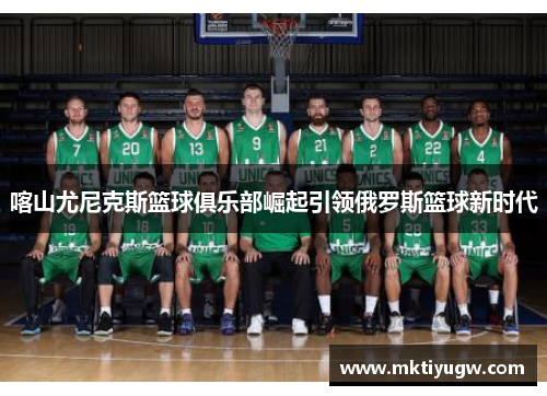 喀山尤尼克斯篮球俱乐部崛起引领俄罗斯篮球新时代