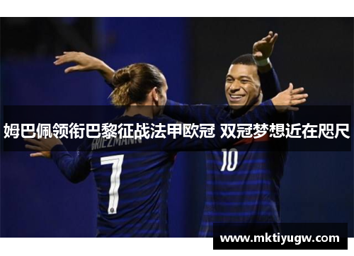 姆巴佩领衔巴黎征战法甲欧冠 双冠梦想近在咫尺