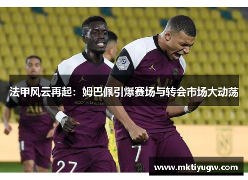 法甲风云再起：姆巴佩引爆赛场与转会市场大动荡